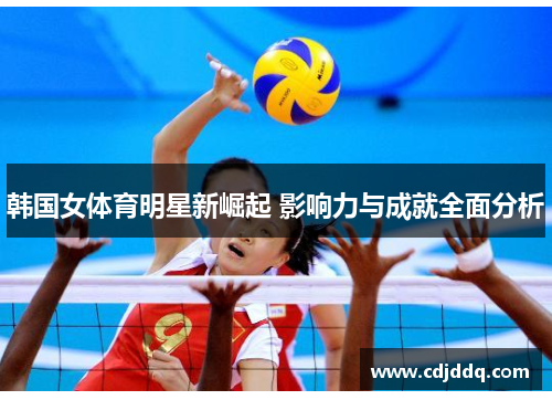 韩国女体育明星新崛起 影响力与成就全面分析