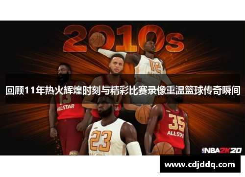 回顾11年热火辉煌时刻与精彩比赛录像重温篮球传奇瞬间