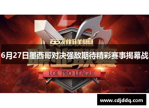 6月27日墨西哥对决强敌期待精彩赛事揭幕战