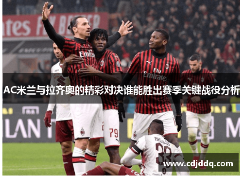 AC米兰与拉齐奥的精彩对决谁能胜出赛季关键战役分析