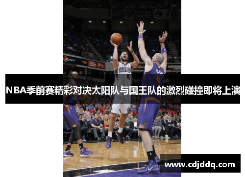 NBA季前赛精彩对决太阳队与国王队的激烈碰撞即将上演