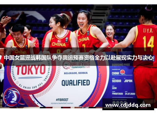 中国女篮迎战韩国队争夺奥运预赛资格全力以赴展现实力与决心