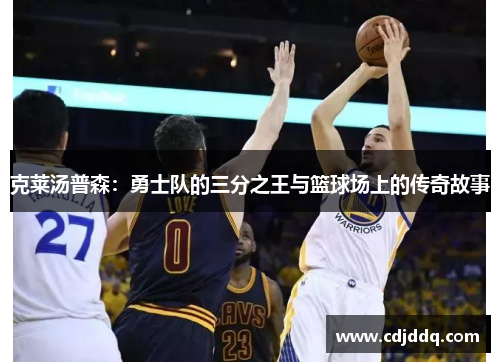 克莱汤普森：勇士队的三分之王与篮球场上的传奇故事