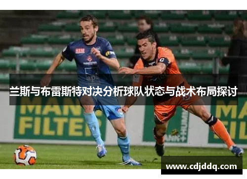 兰斯与布雷斯特对决分析球队状态与战术布局探讨