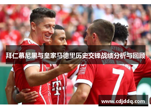 拜仁慕尼黑与皇家马德里历史交锋战绩分析与回顾