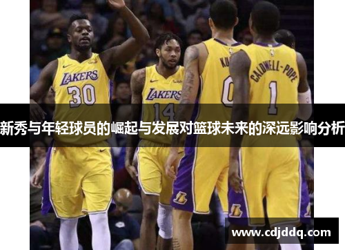 新秀与年轻球员的崛起与发展对篮球未来的深远影响分析