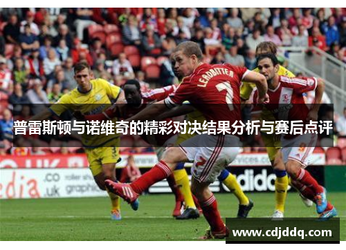 普雷斯顿与诺维奇的精彩对决结果分析与赛后点评