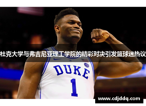 杜克大学与弗吉尼亚理工学院的精彩对决引发篮球迷热议
