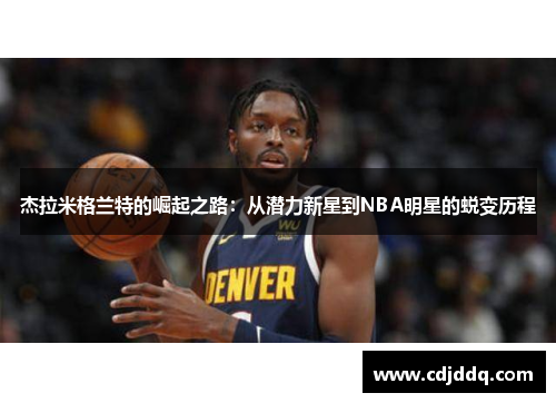 杰拉米格兰特的崛起之路：从潜力新星到NBA明星的蜕变历程