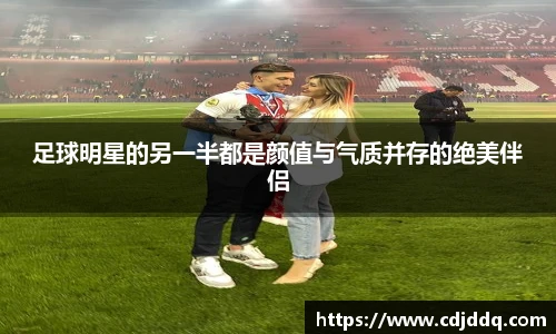 足球明星的另一半都是颜值与气质并存的绝美伴侣